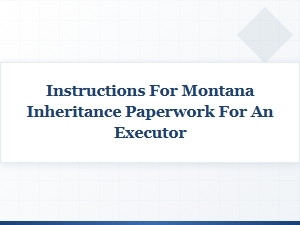 Montana Inheritance Paperwork Instructions for Executors